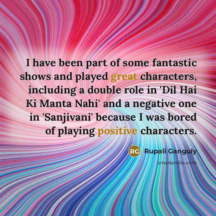 “I have been part of some fantastic shows and played…” quote by Rupali Ganguly