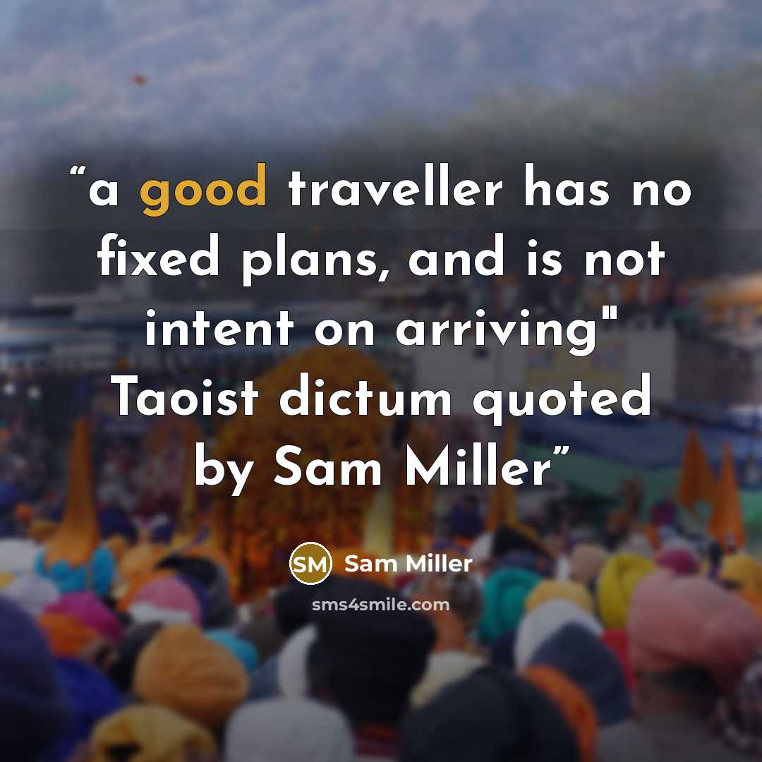 “a good traveller has no fixed plans, and is not intent on arriving" Taoist dictum quoted by Sam Miller” quote by Sam Miller