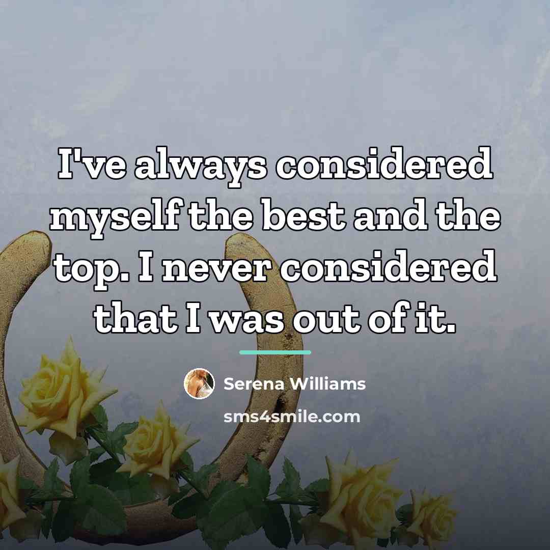 “I've always considered myself the best and the top. I…” quote by Serena Williams