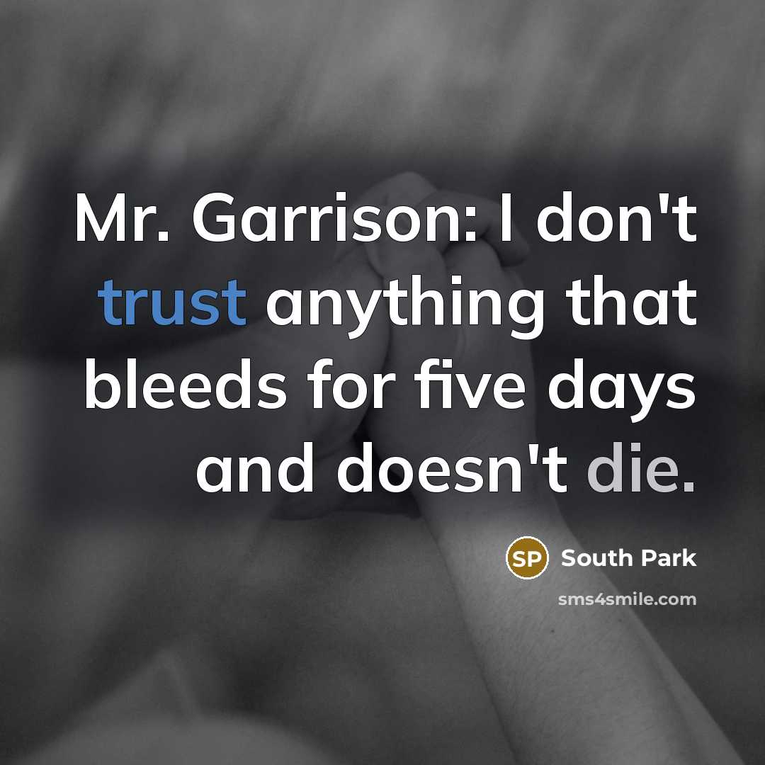 “Mr. Garrison: I don't trust anything that bleeds for five days and doesn't die.” quote by South Park