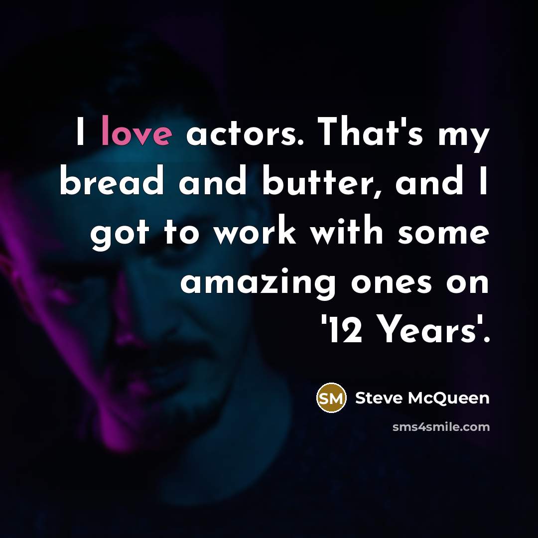 “I love actors. That's my bread and butter, and I…” quote by Steve McQueen