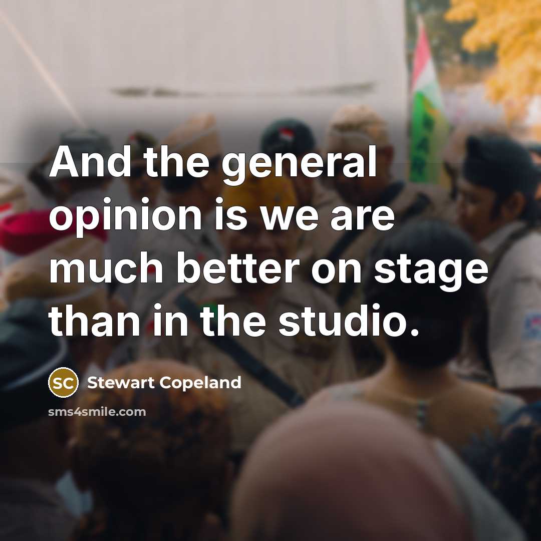 “And the general opinion is we are much better on…” quote by Stewart Copeland