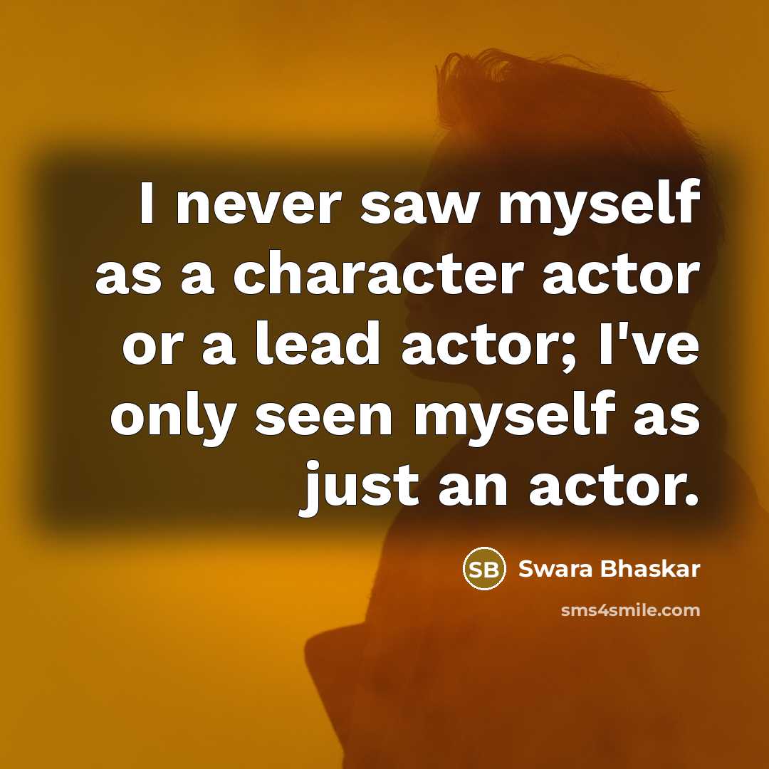 “I never saw myself as a character actor or a…” quote by Swara Bhaskar