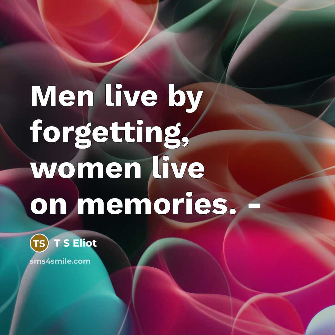 “Men live by forgetting, women live on memories. -…” quote by T S Eliot
