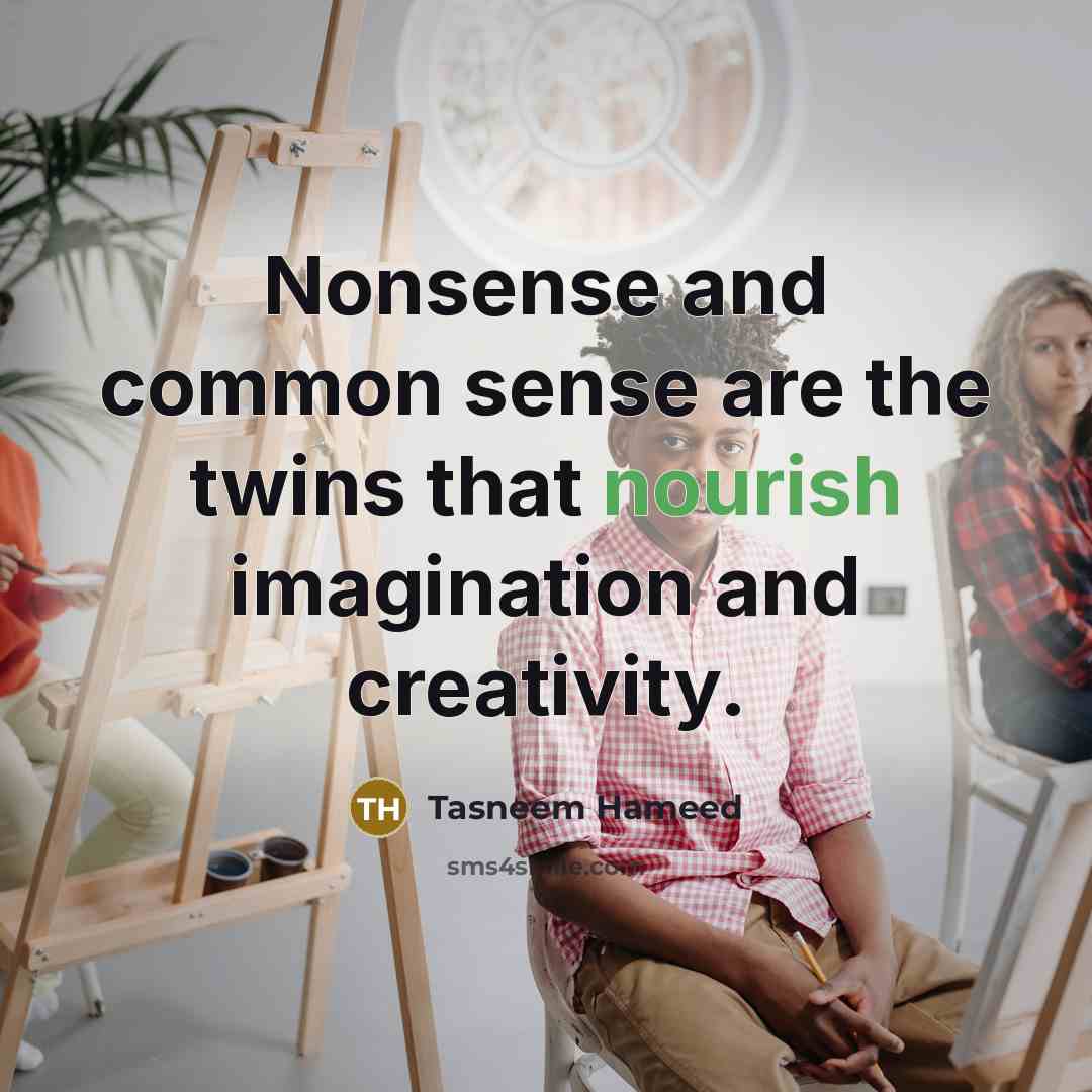“Nonsense and common sense are the twins that nourish imagination…” quote by Tasneem Hameed
