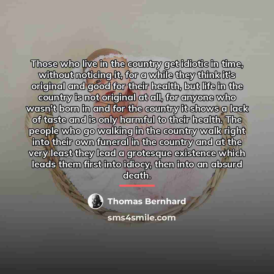 “Those who live in the country get idiotic in time,…” quote by Thomas Bernhard