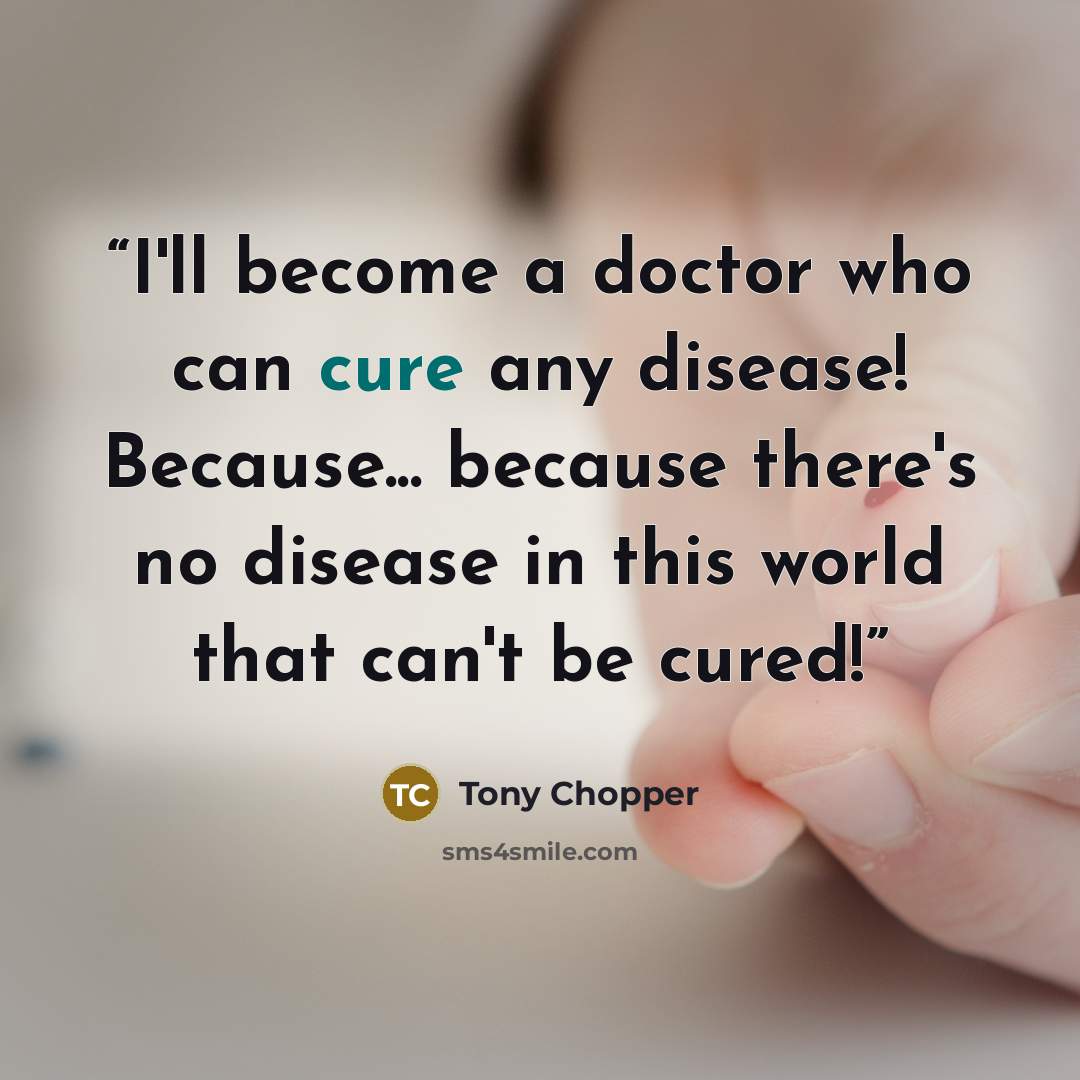 “I'll become a doctor who can cure any disease! Because... because there's no disease in this world that can't be cured!” quote by Tony Chopper