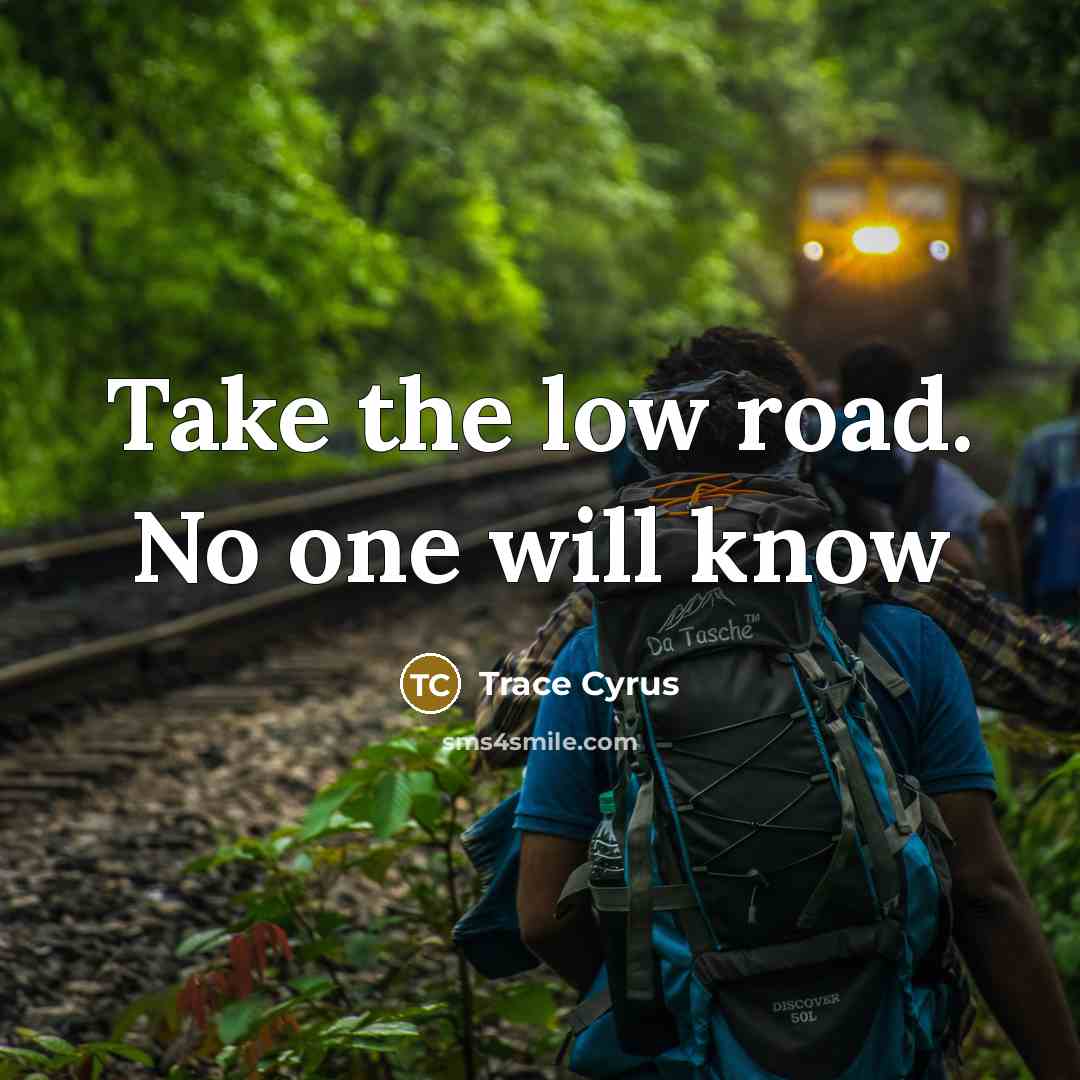“Take the low road. No one will know…” quote by Trace Cyrus