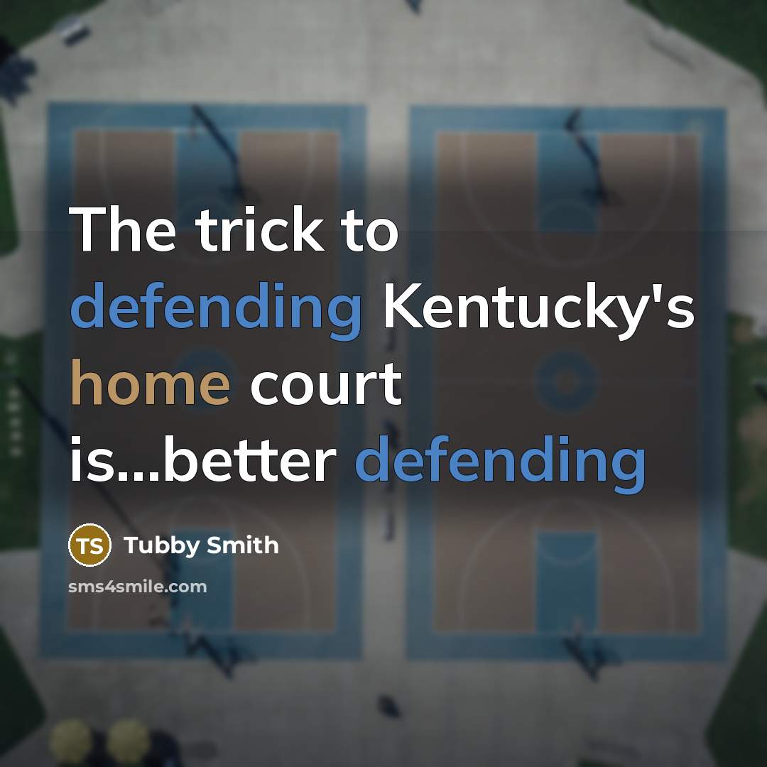 “The trick to defending Kentucky's home court is....better defending…” quote by Tubby Smith