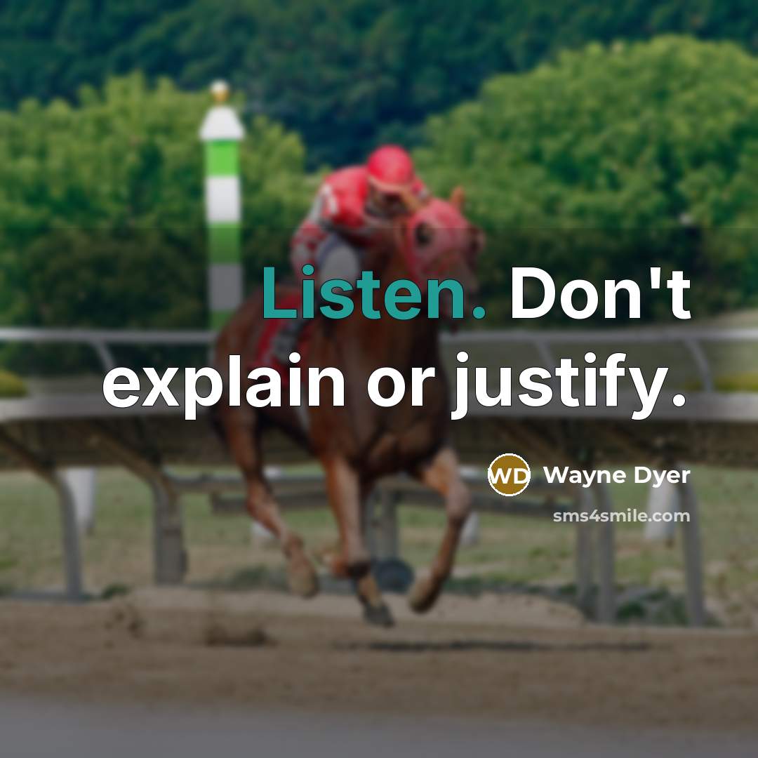“Listen. Don't explain or justify.” quote by Wayne Dyer
