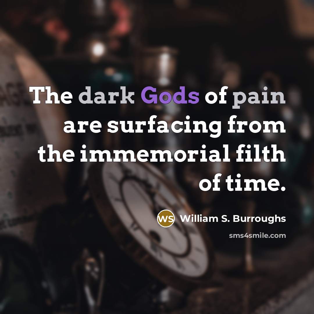 “The dark Gods of pain are surfacing from the immemorial…” quote by William S. Burroughs