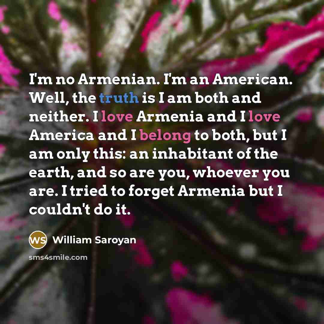 “I'm no Armenian. I'm an American. Well, the truth is…” quote by William Saroyan