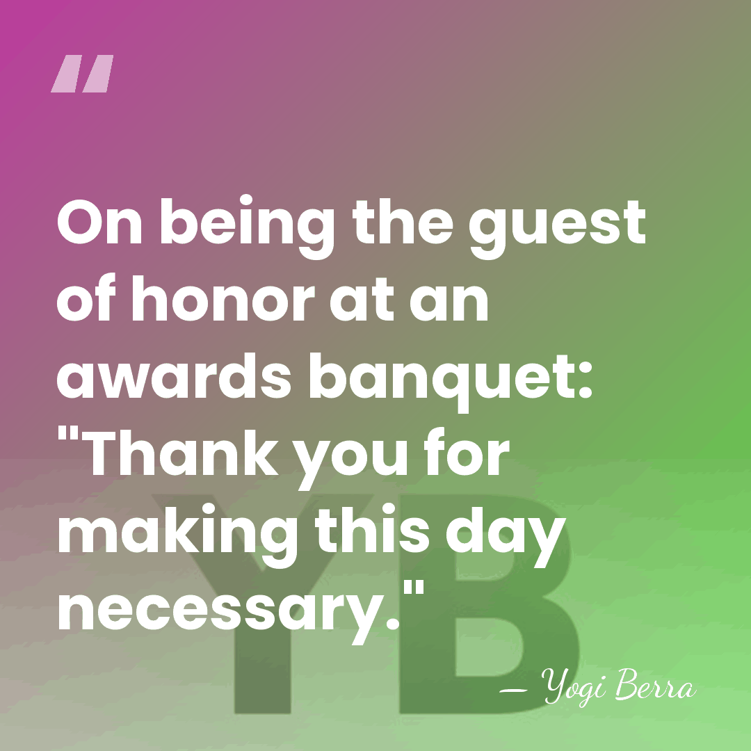 On being the guest of honor at an awards banquet: "Thank you&hellip; - Yogi Berra