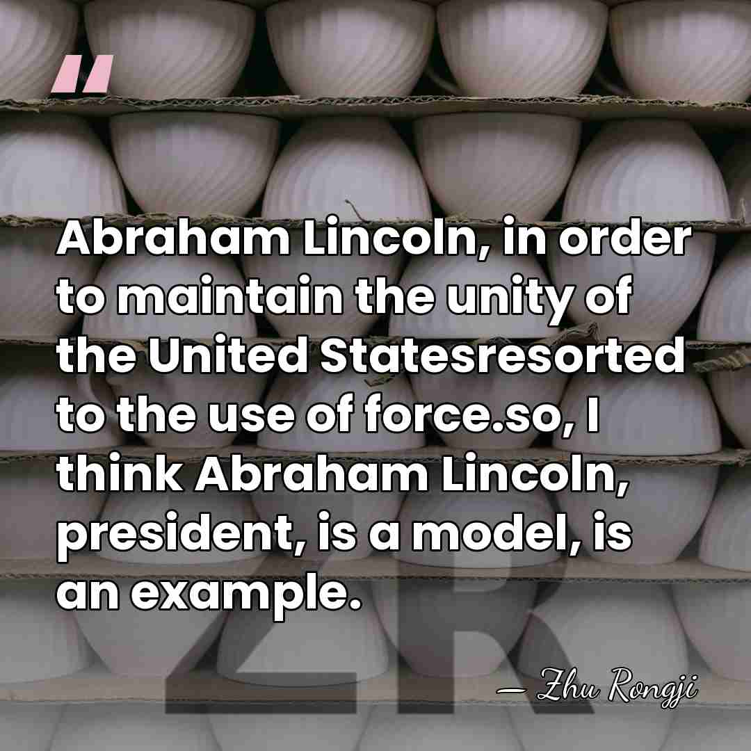 Abraham Lincoln, in order to maintain the unity of the United Statesresorted&hellip; - Zhu Rongji