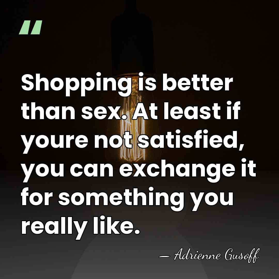 Shopping is better than sex. At least if youre not satisfied, you&hellip; - Adrienne Gusoff