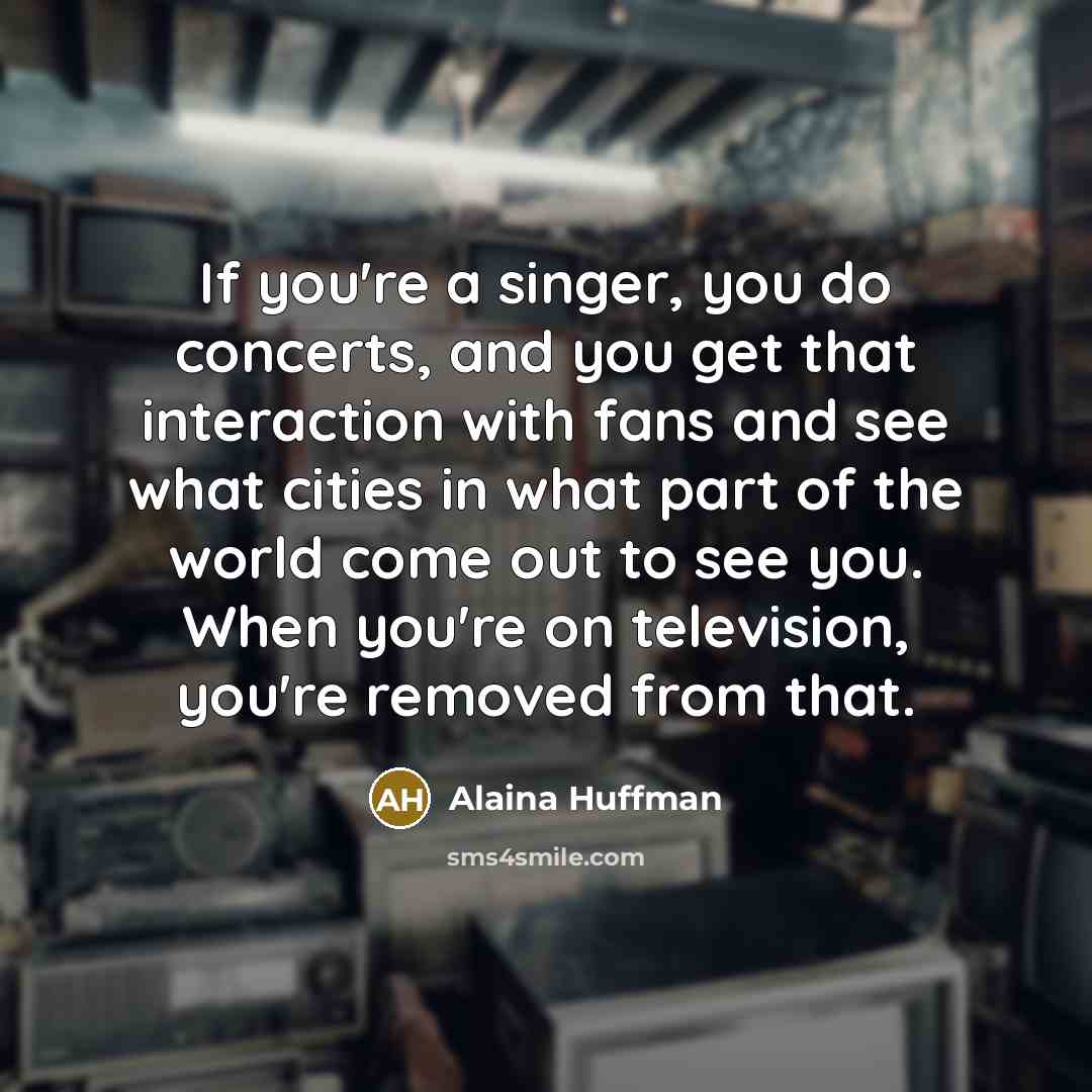 “If you're a singer, you do concerts, and you get…” quote by Alaina Huffman