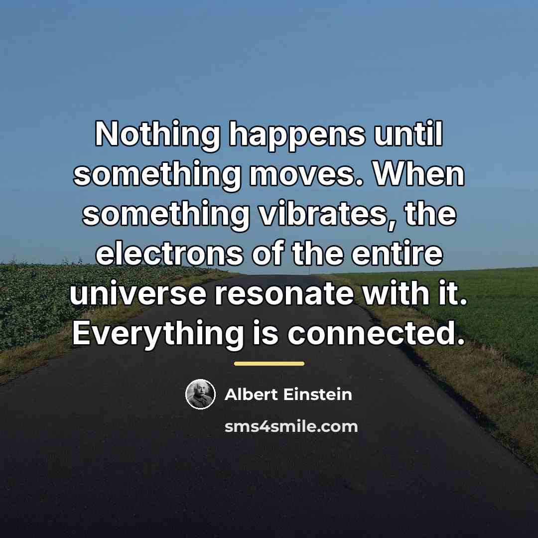 “Nothing happens until something moves. When something vibrates, the electrons…” quote by Albert Einstein
