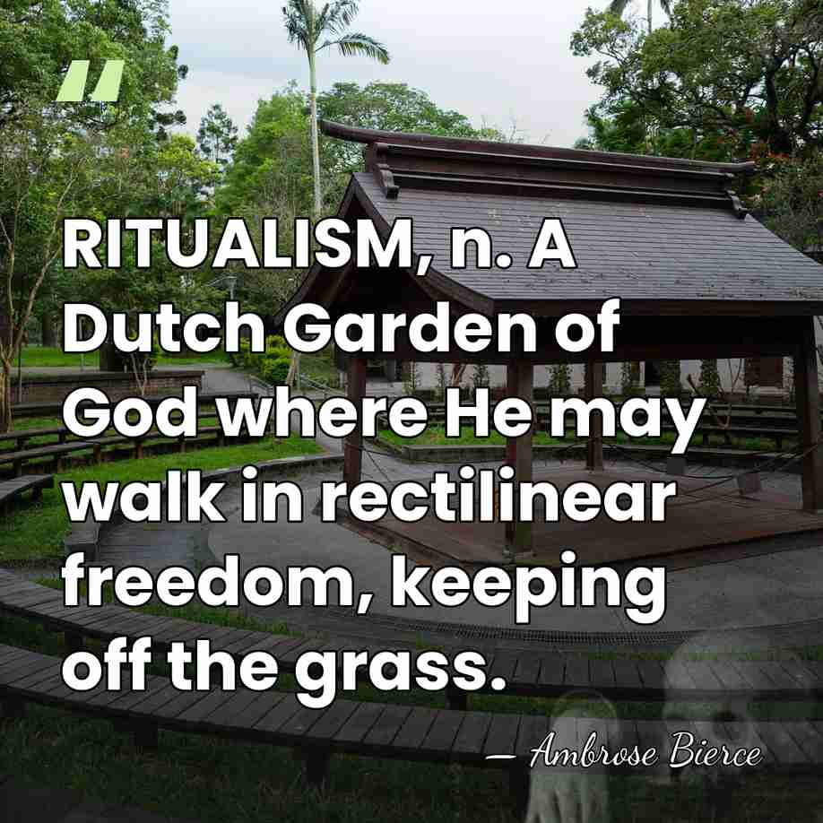 RITUALISM, n. A Dutch Garden of God where He may walk in&hellip; - Ambrose Bierce