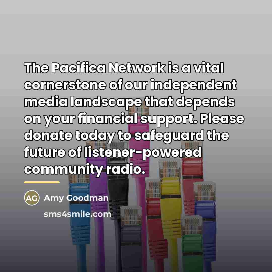 “The Pacifica Network is a vital cornerstone of our independent…” quote by Amy Goodman