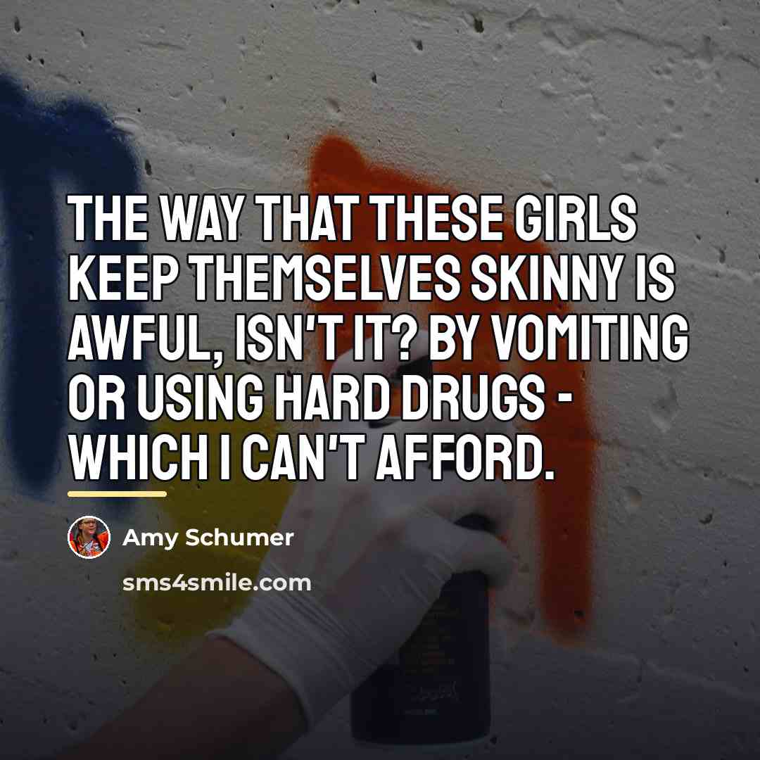 “The way that these girls keep themselves skinny is awful,…” quote by Amy Schumer