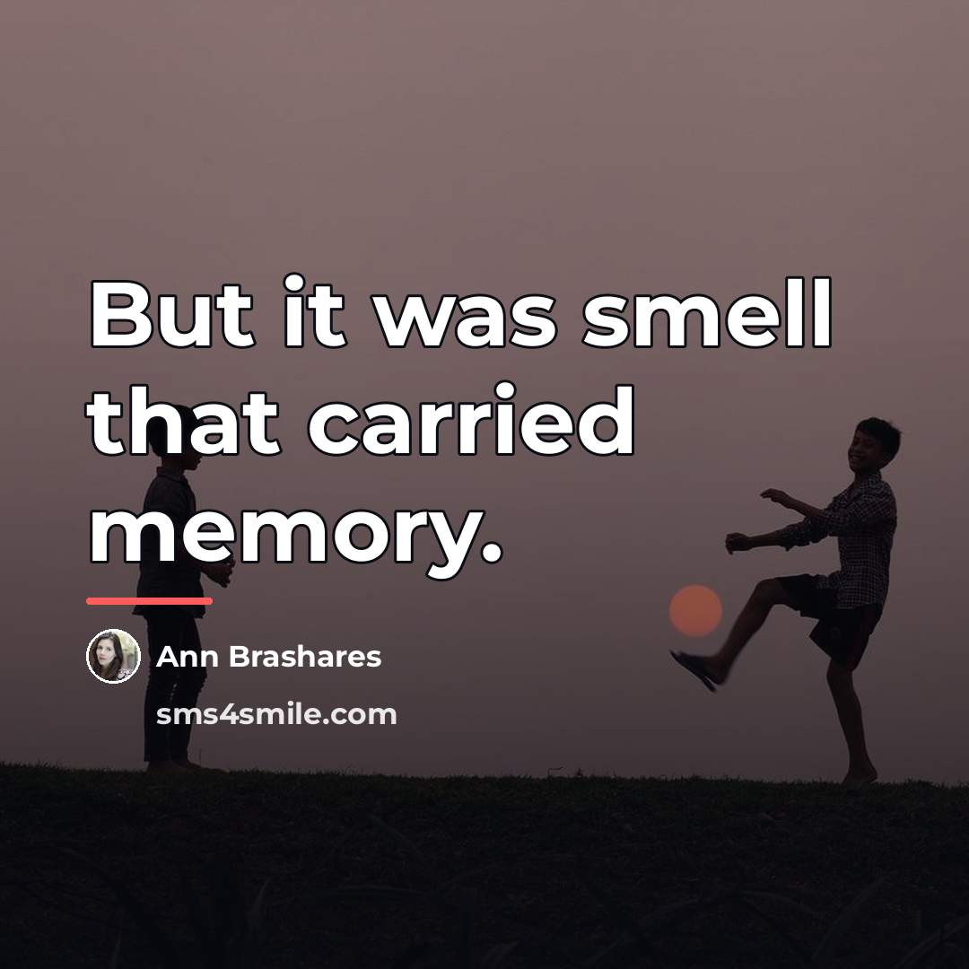 “But it was smell that carried memory.…” quote by Ann Brashares