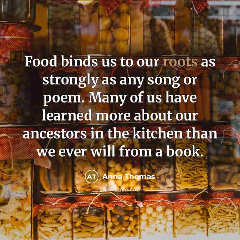 “Food binds us to our roots as strongly as any…” quote by Anna Thomas