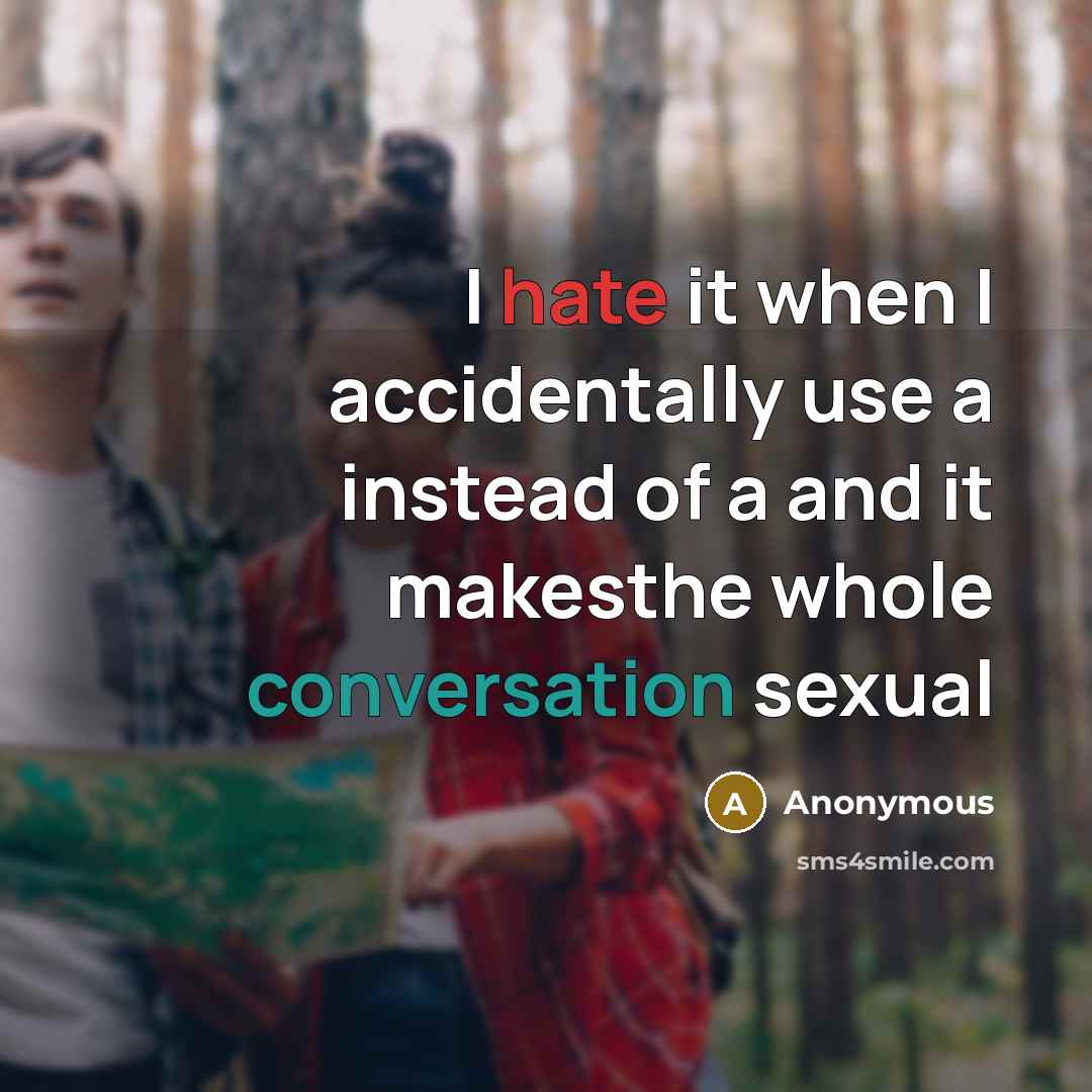 “I hate it when I accidentally use a instead of a and it makesthe whole conversation sexual” quote by Anonymous