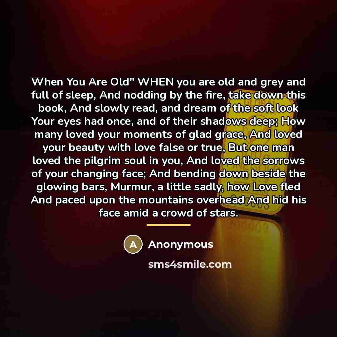 “When You Are Old" WHEN you are old and grey…” quote by Anonymous