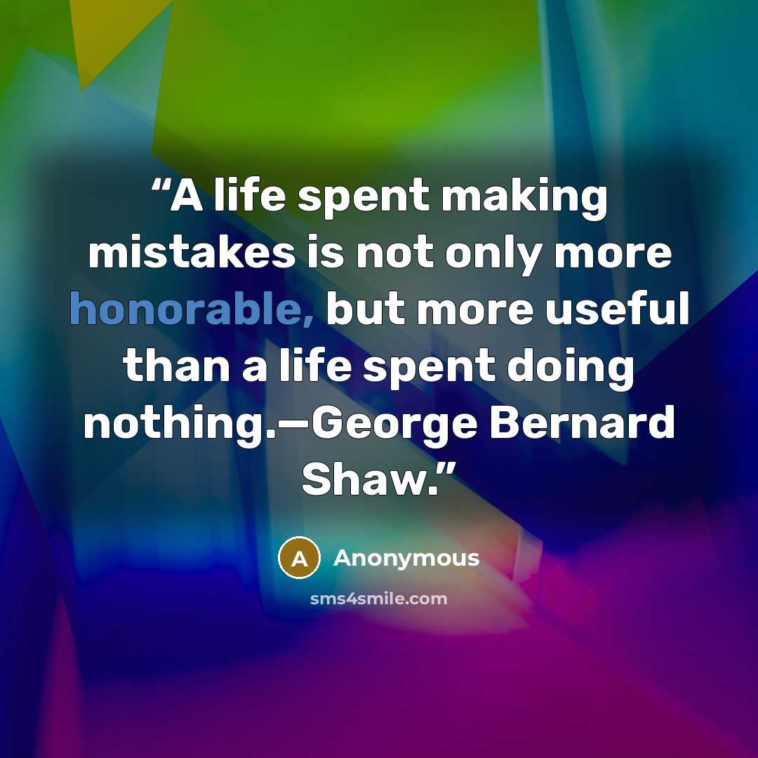 “A life spent making mistakes is not only more honorable, but more useful than a life spent doing nothing.—George Bernard Shaw.” quote by Anonymous