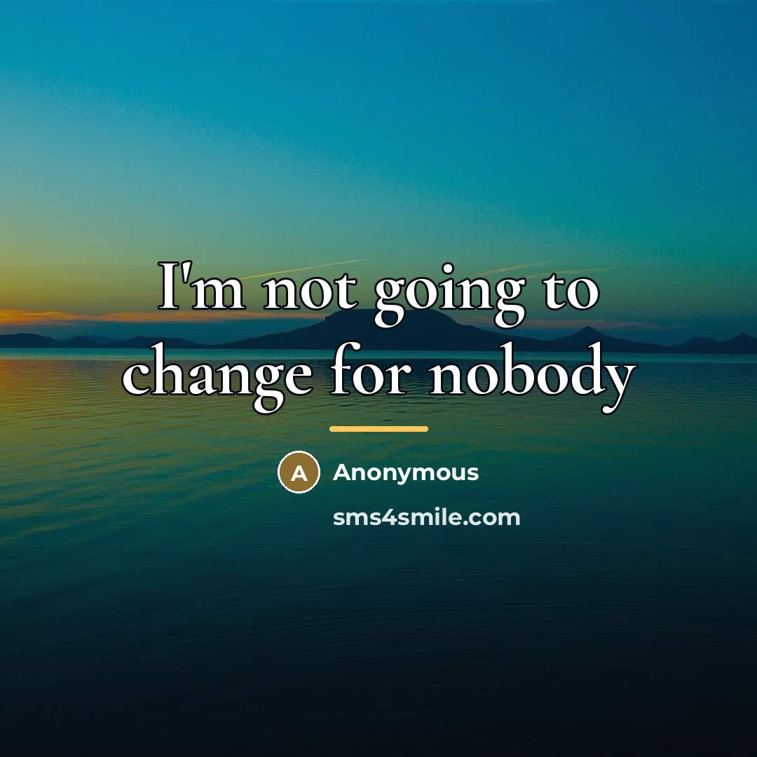 “I'm not going to change for nobody…” quote by Anonymous