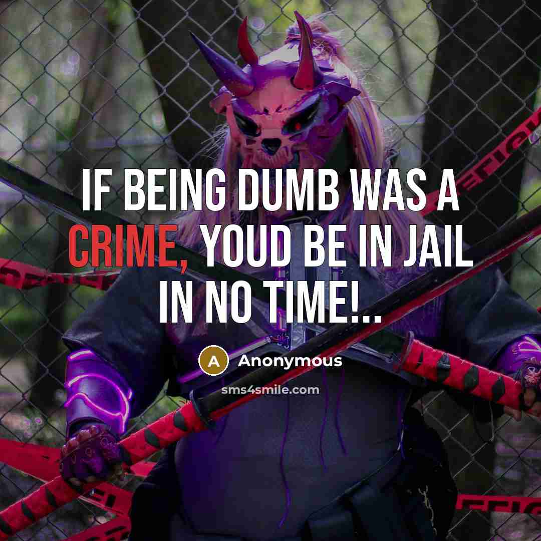 “If being dumb was a crime, youd be in jail…” quote by Anonymous
