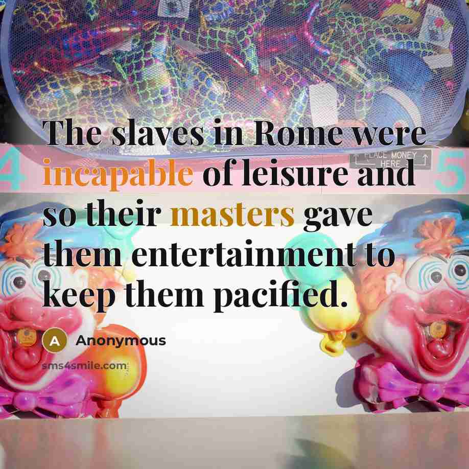 “The slaves in Rome were incapable of leisure and so…” quote by Anonymous
