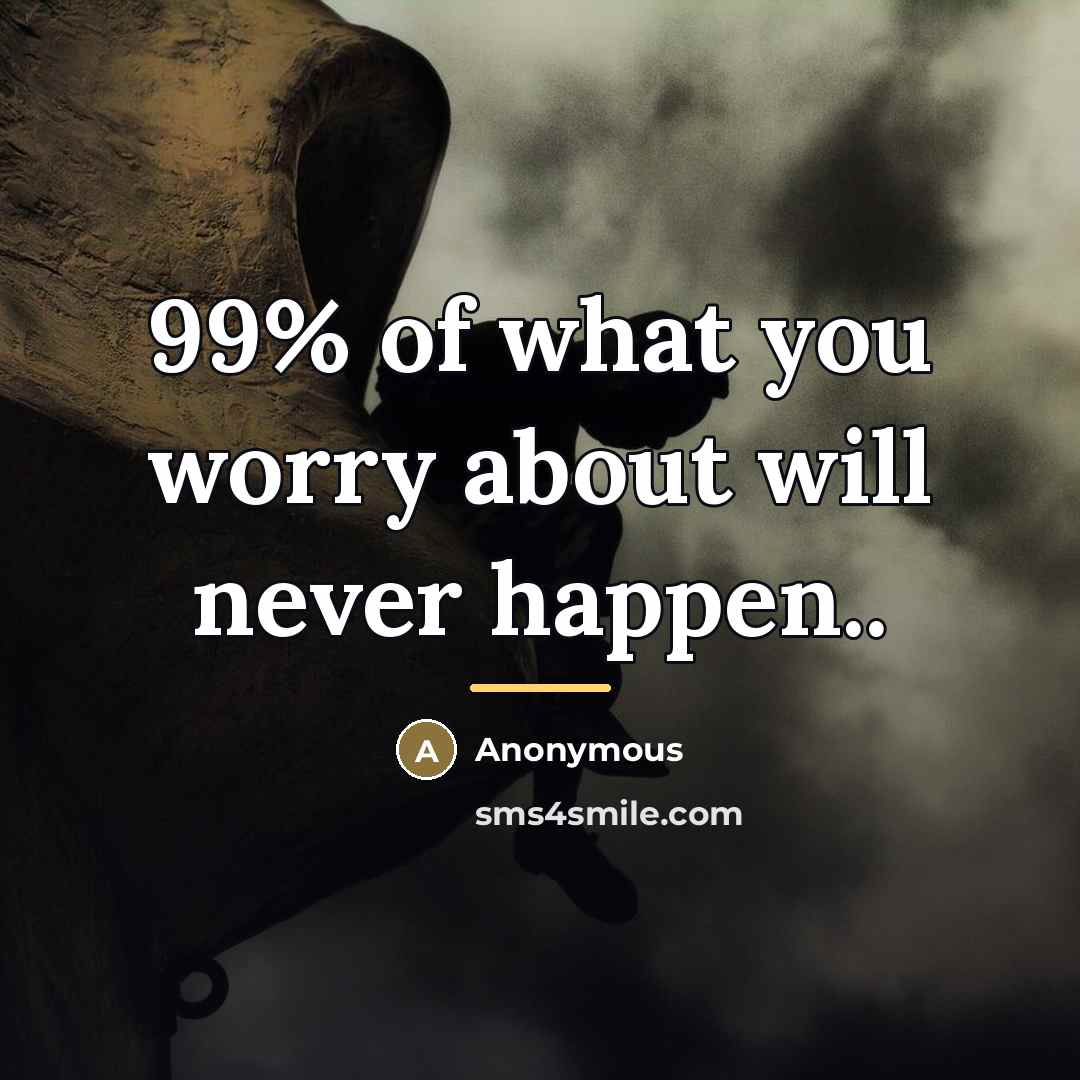 “99% of what you worry about will never happen..…” quote by Anonymous