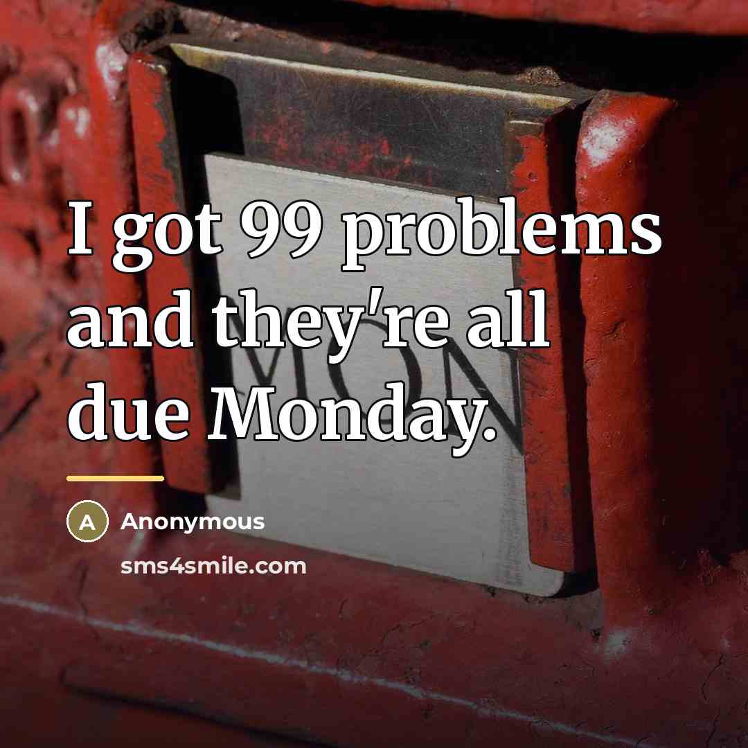 “I got 99 problems and they're all due Monday.…” quote by Anonymous