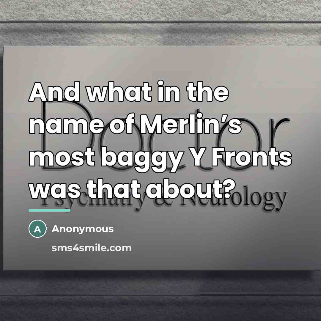 “And what in the name of Merlin’s most baggy Y…” quote by Anonymous