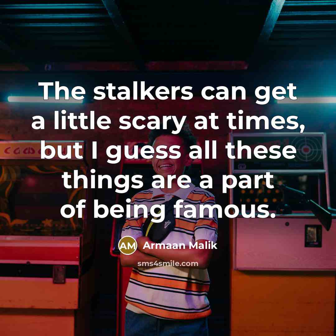 “The stalkers can get a little scary at times, but…” quote by Armaan Malik