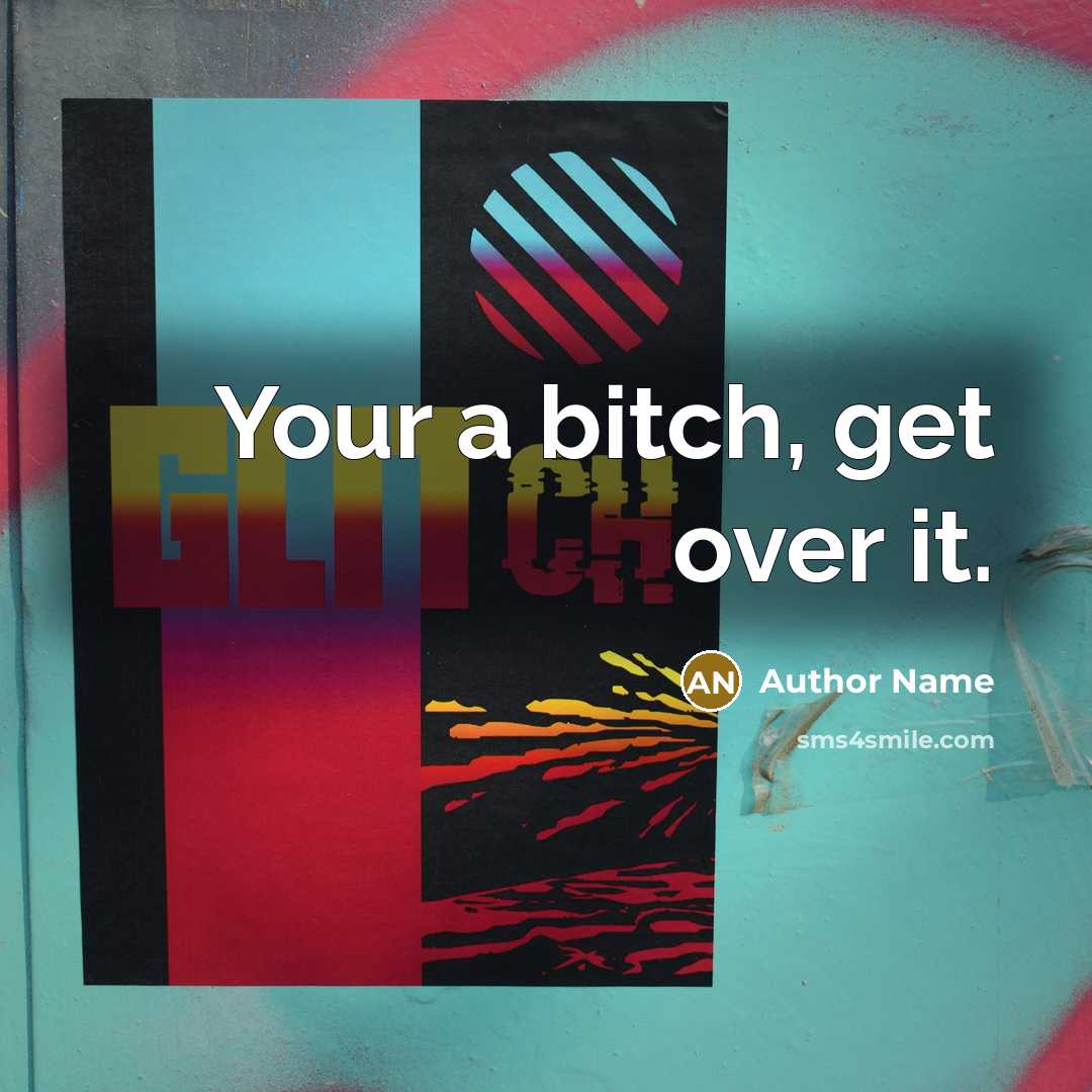 “Your a bitch, get over it.” quote by Author Name
