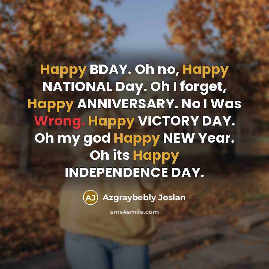 “Happy BDAY. Oh no, Happy NATIONAL Day. Oh I forget,…” quote by Azgraybebly Joslan