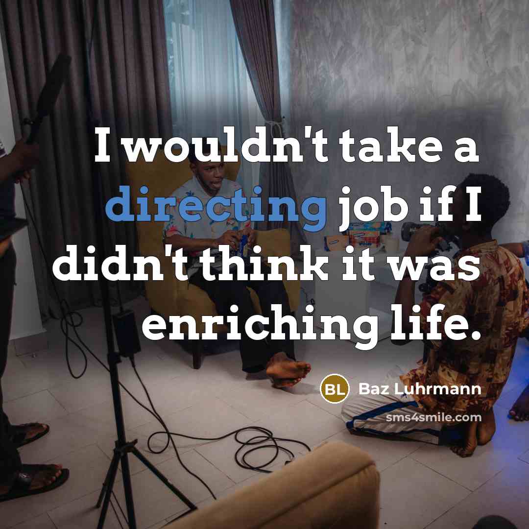 “I wouldn't take a directing job if I didn't think it was enriching life.” quote by Baz Luhrmann