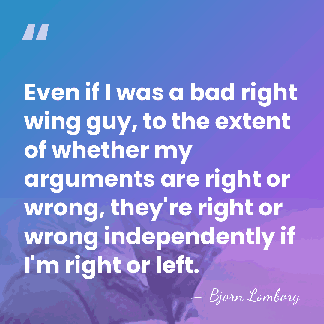 Even if I was a bad right wing guy, to the extent&hellip; - Bjorn Lomborg