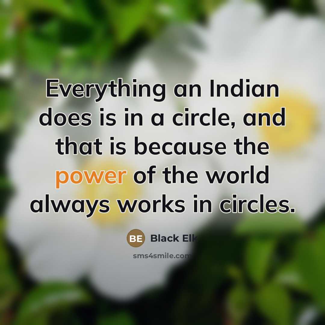 “Everything an Indian does is in a circle, and that…” quote by Black Elk