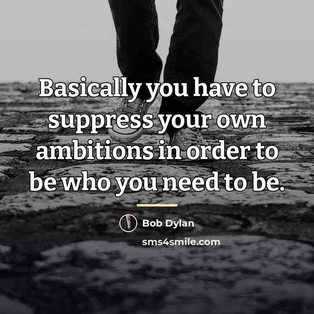 “Basically you have to suppress your own ambitions in order…” quote by Bob Dylan