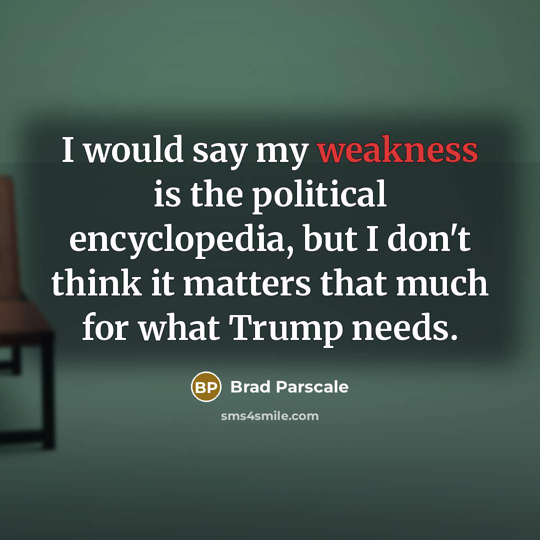 “I would say my weakness is the political encyclopedia, but…” quote by Brad Parscale