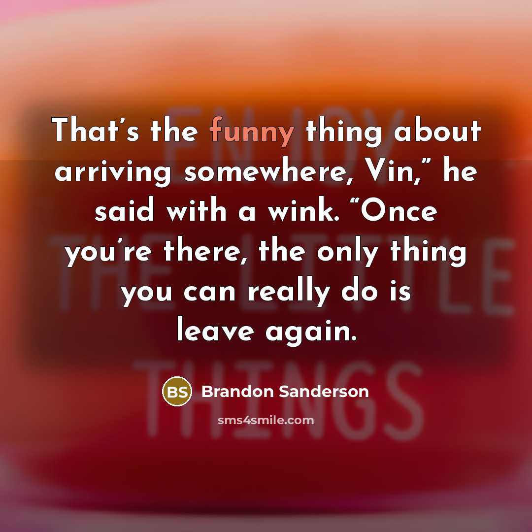 “That’s the funny thing about arriving somewhere, Vin,” he said…” quote by Brandon Sanderson
