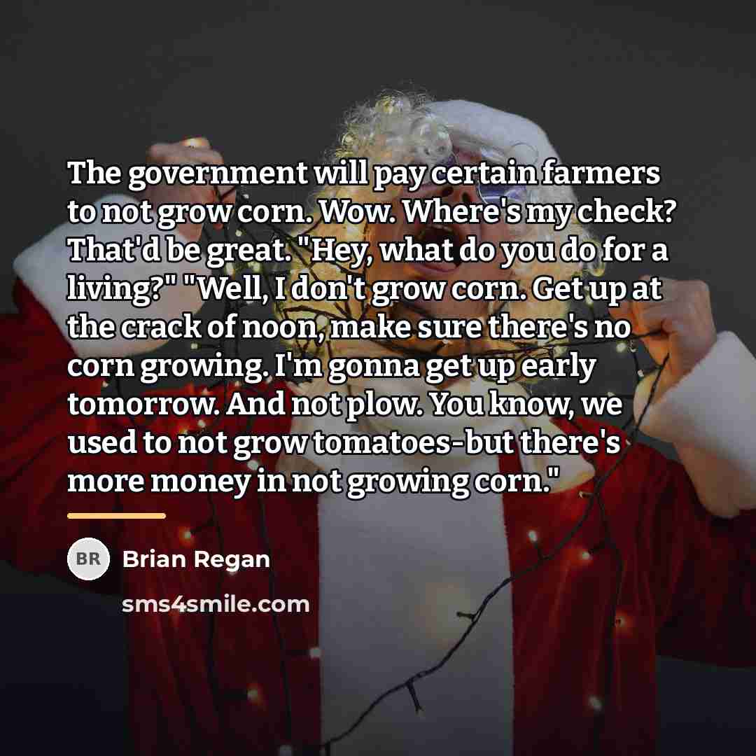 “The government will pay certain farmers to not grow corn.…” quote by Brian Regan