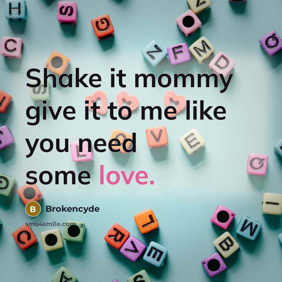 “Shake it mommy give it to me like you need…” quote by Brokencyde