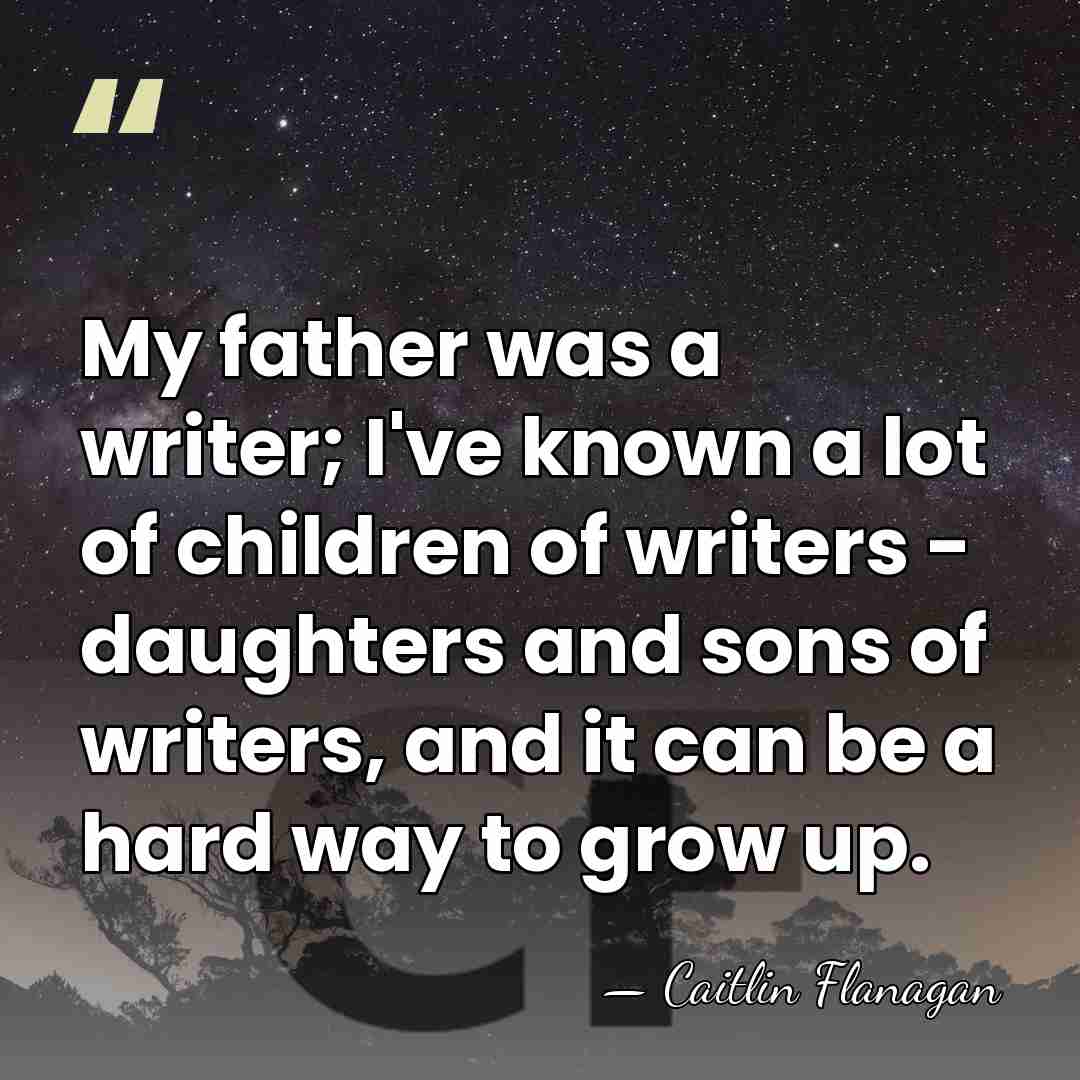 My father was a writer; I've known a lot of children of&hellip; - Caitlin Flanagan