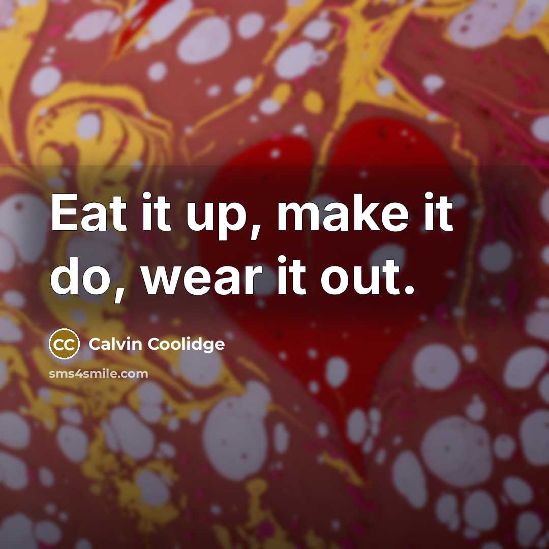 “Eat it up, make it do, wear it out.…” quote by Calvin Coolidge