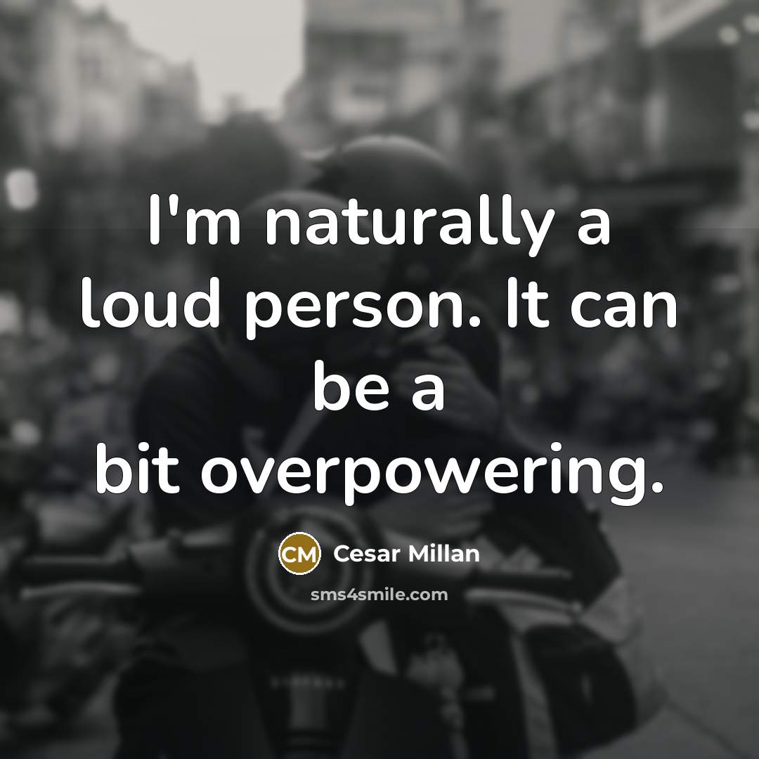 “I'm naturally a loud person. It can be a bit…” quote by Cesar Millan
