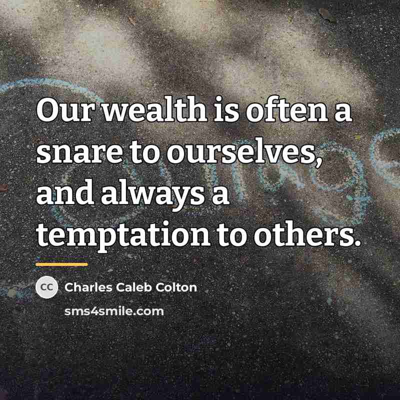 “Our wealth is often a snare to ourselves, and always…” quote by Charles Caleb Colton